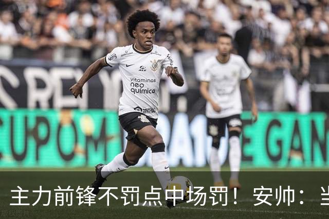 主力前锋不罚点中场罚！安帅：当时吉马良斯是最佳人选