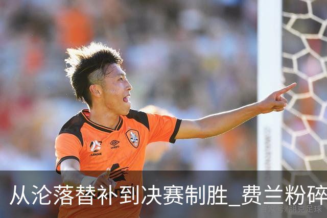 从沦落替补到决赛制胜 费兰粉碎批评贡献最关键一球