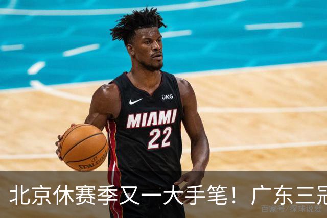 北京休赛季又一大手笔！广东三冠王功勋加盟：杜锋得力助手联手李楠