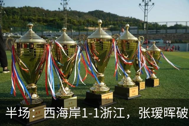 半场：西海岸1-1浙江，张瑷晖破僵，彭欣力扳平