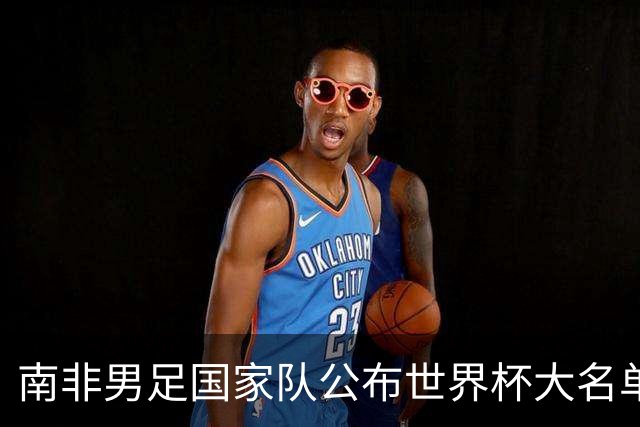 南非男足国家队公布世界杯大名单