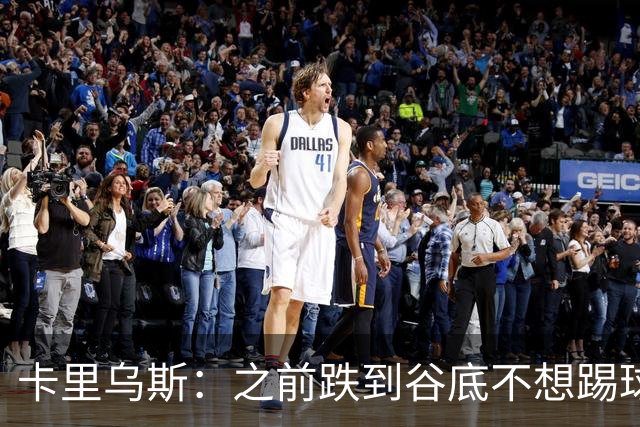 卡里乌斯：之前跌到谷底不想踢球了，现在想在沙尔克拼到退役