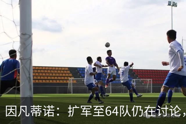 因凡蒂诺：扩军至64队仍在讨论，每个国家都应有参加世界杯的梦想