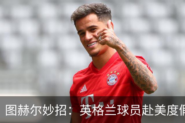 图赫尔妙招：英格兰球员赴美度假适应时差备战世界杯