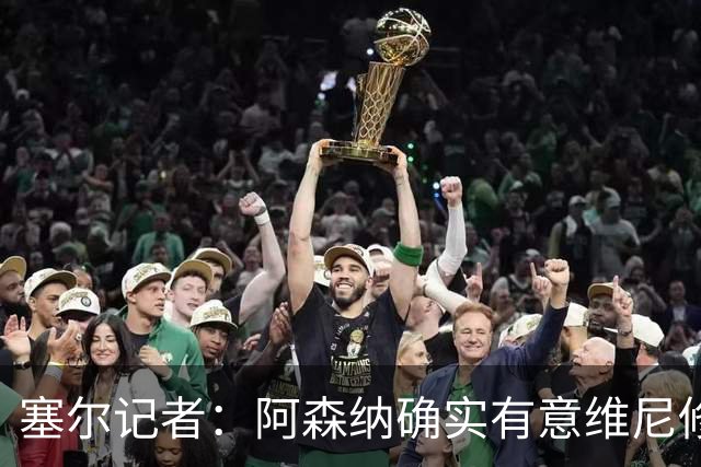 塞尔记者：阿森纳确实有意维尼修斯，楚阿梅尼也可能离队