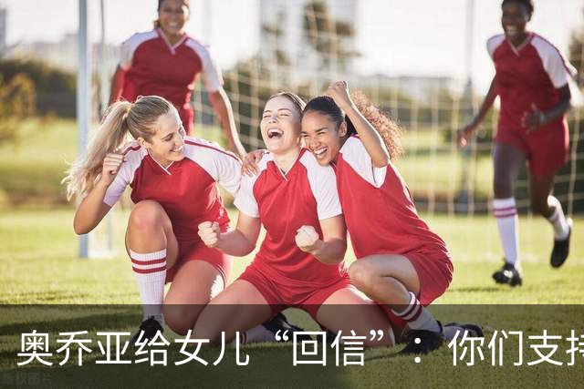 奥乔亚给女儿“回信”：你们支持我走到今天，我为这一切感到骄傲