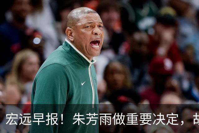 宏远早报！朱芳雨做重要决定，胡明轩深夜表态，徐杰最新消息