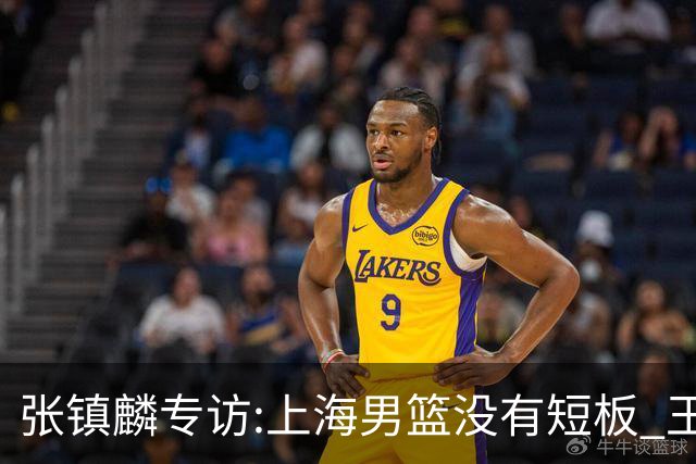 张镇麟专访:上海男篮没有短板 王哲林队长当之无愧 弗格是顶级外援
