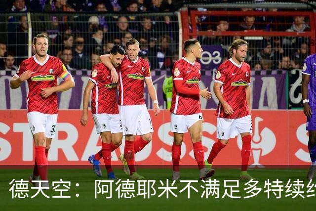 德天空：阿德耶米不满足多特续约报价+想要顶薪 球员夏窗或被出售