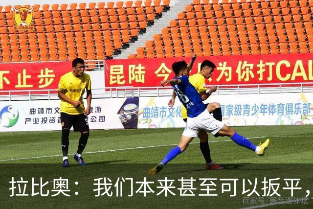 拉比奥：我们本来甚至可以扳平，但上半场我们踢得太松了