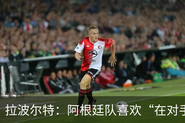拉波尔特：阿根廷队喜欢“在对手身上留下印记”，足球不该这样