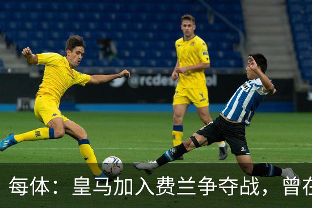 每体：皇马加入费兰争夺战，曾在其效力瓦伦西亚时就想签下