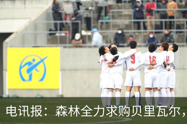 电讯报：森林全力求购贝里瓦尔，准备开约4500万英镑的第二份报价