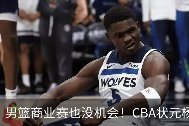男篮商业赛也没机会！CBA状元杨曦皓&偰李永炜进12人名单未登场