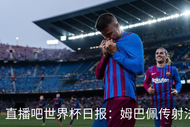 直播吧世界杯日报：姆巴佩传射法国率先晋级四强，宽萨停赛引热议