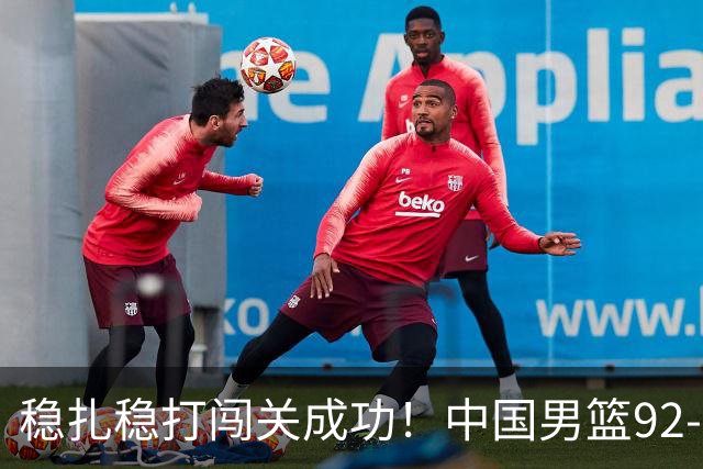 稳扎稳打闯关成功！中国男篮92-74中国台北 锁定世预赛第二阶段席位