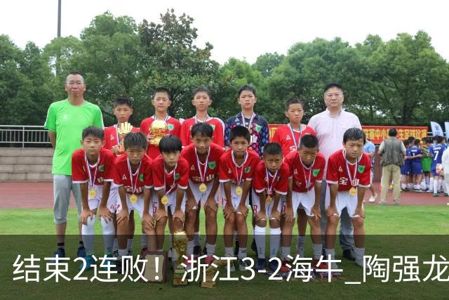 结束2连败！浙江3-2海牛 陶强龙替补绝杀米特里策传射王钰栋助攻