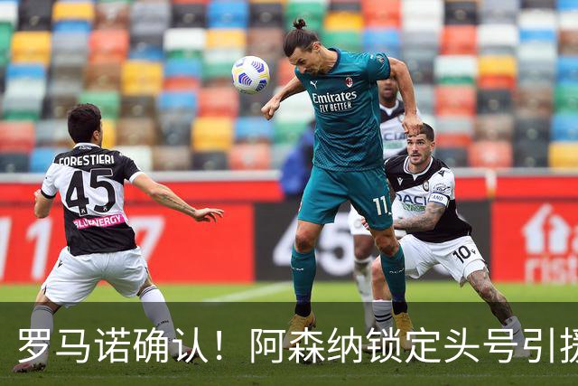 罗马诺确认！阿森纳锁定头号引援目标，开价1.3亿英镑冲击英超标王
