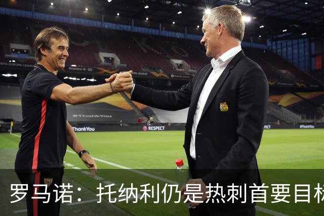罗马诺：托纳利仍是热刺首要目标，球员对转会持完全开放态度
