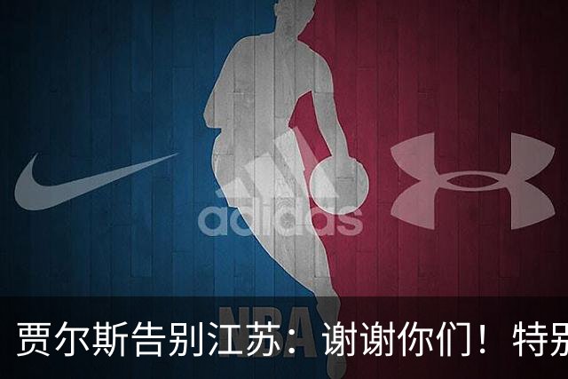 贾尔斯告别江苏：谢谢你们！特别是球迷 无论好坏你们都一直在