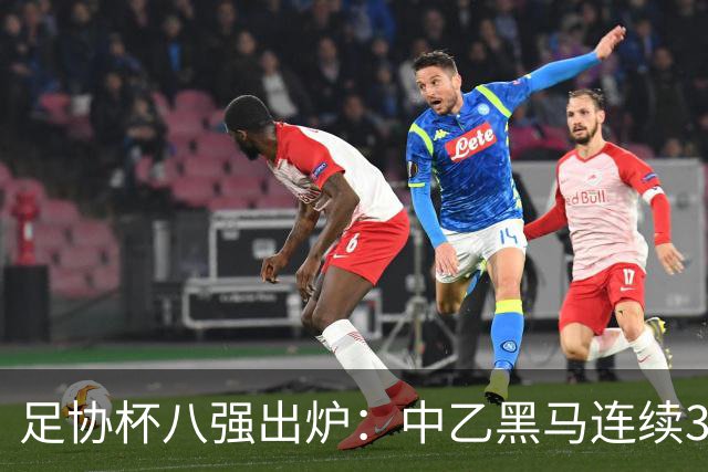 足协杯八强出炉：中乙黑马连续3轮以下克上，3分钟2球战胜陕西