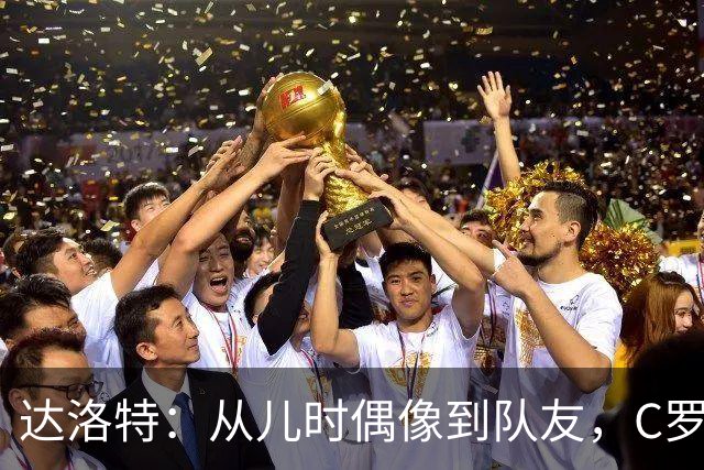 达洛特：从儿时偶像到队友，C罗41岁仍充满激情 葡萄牙有他更好