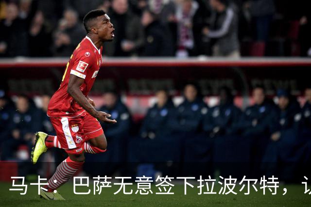 马卡：巴萨无意签下拉波尔特，认为目前无需补强中后卫