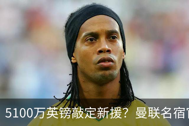 5100万英镑敲定新援？曼联名宿官宣法国国脚加盟红魔，罗马诺连忙提醒：谈判还没结束