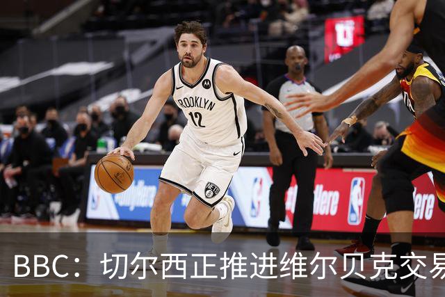 BBC：切尔西正推进维尔贝克交易，希望增加球队经验
